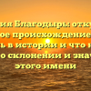 Фамилия Благодырь: откуда она берет свое происхождение, какова ее роль в истории и что нужно знать о склонении и значении этого имени