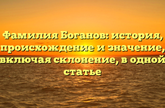 Фамилия Боганов: история, происхождение и значение, включая склонение, в одной статье Фамилия Боганов: история, происхождение и значение, включая склонение, в одной статье