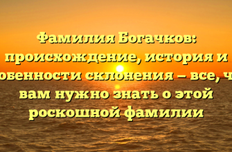 Фамилия Богачков: происхождение, история и особенности склонения — все, что вам нужно знать о этой роскошной фамилии