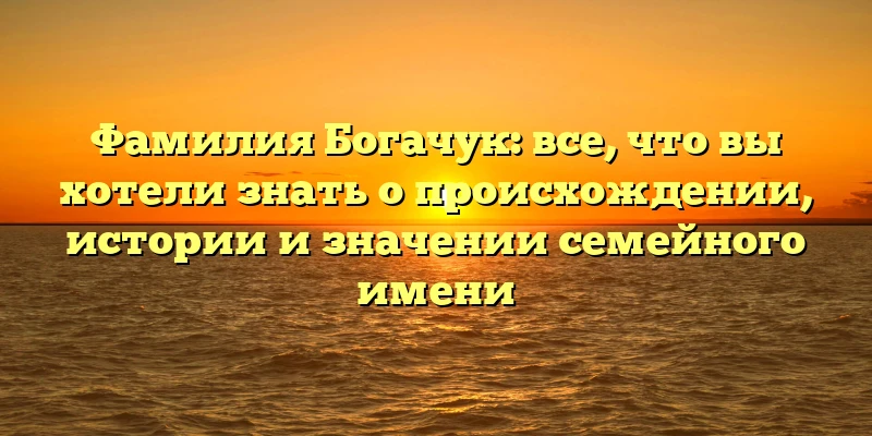 Фамилия Богачук: все, что вы хотели знать о происхождении, истории и значении семейного имени Фамилия Богачук: все, что вы хотели знать о происхождении, истории и значении семейного имени