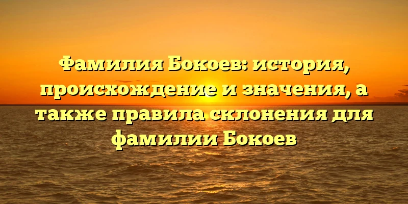 Фамилия Бокоев: история, происхождение и значения, а также правила склонения для фамилии Бокоев Фамилия Бокоев: история, происхождение и значения, а также правила склонения для фамилии Бокоев