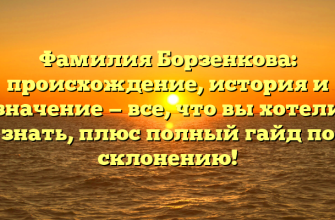 Фамилия Борзенкова: происхождение, история и значение — все, что вы хотели знать, плюс полный гайд по склонению!