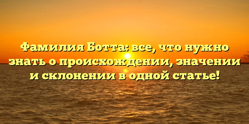 Фамилия Ботта: все, что нужно знать о происхождении, значении и склонении в одной статье! Фамилия Ботта: все, что нужно знать о происхождении, значении и склонении в одной статье!