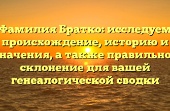 Фамилия Братко: исследуем происхождение, историю и значения, а также правильное склонение для вашей генеалогической сводки