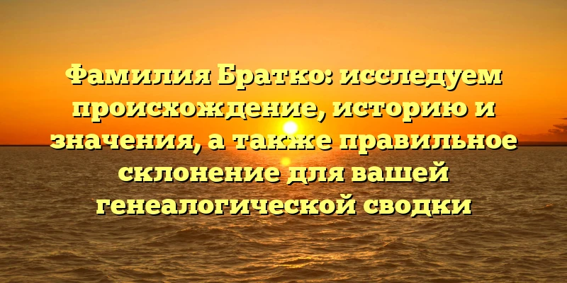 Фамилия Братко: исследуем происхождение, историю и значения, а также правильное склонение для вашей генеалогической сводки Фамилия Братко: исследуем происхождение, историю и значения, а также правильное склонение для вашей генеалогической сводки