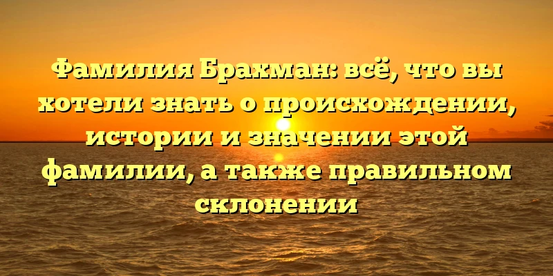 Фамилия Брахман: всё, что вы хотели знать о происхождении, истории и значении этой фамилии, а также правильном склонении Фамилия Брахман: всё, что вы хотели знать о происхождении, истории и значении этой фамилии, а также правильном склонении