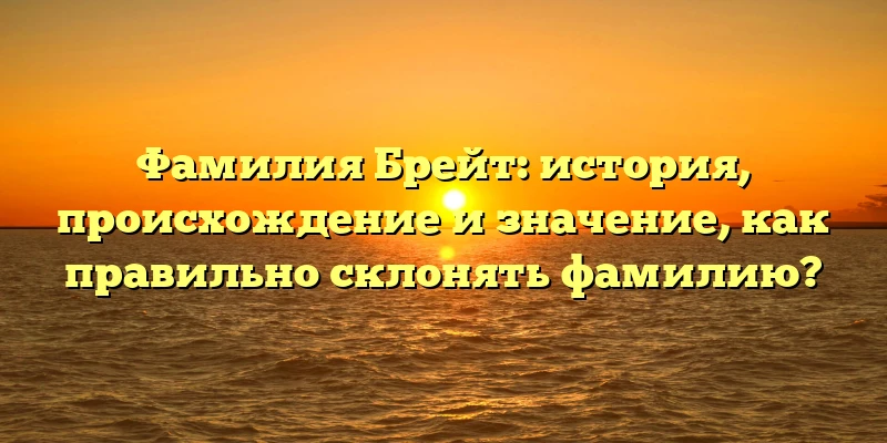 Фамилия Брейт: история, происхождение и значение, как правильно склонять фамилию? Фамилия Брейт: история, происхождение и значение, как правильно склонять фамилию?