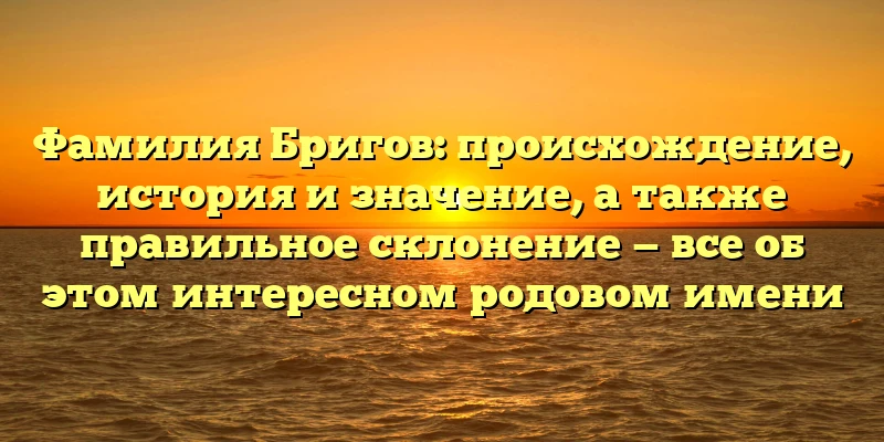 Фамилия Бригов: происхождение, история и значение, а также правильное склонение — все об этом интересном родовом имени Фамилия Бригов: происхождение, история и значение, а также правильное склонение — все об этом интересном родовом имени