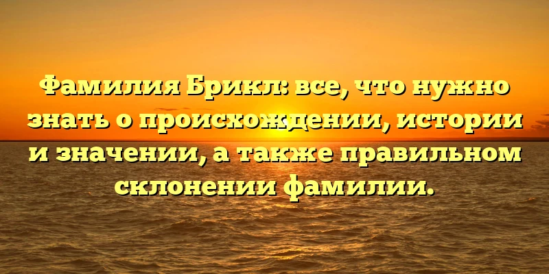 Фамилия Брикл: все, что нужно знать о происхождении, истории и значении, а также правильном склонении фамилии. Фамилия Брикл: все, что нужно знать о происхождении, истории и значении, а также правильном склонении фамилии.