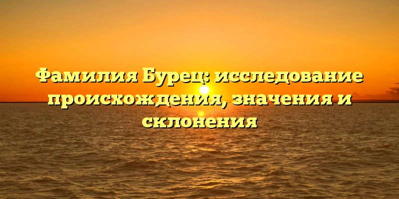 Фамилия Бурец: исследование происхождения, значения и склонения