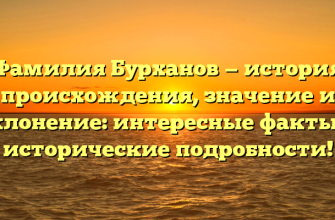 Фамилия Бурханов — история происхождения, значение и склонение: интересные факты и исторические подробности!