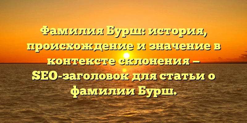 Фамилия Бурш: история, происхождение и значение в контексте склонения — SEO-заголовок для статьи о фамилии Бурш. Фамилия Бурш: история, происхождение и значение в контексте склонения — SEO-заголовок для статьи о фамилии Бурш.