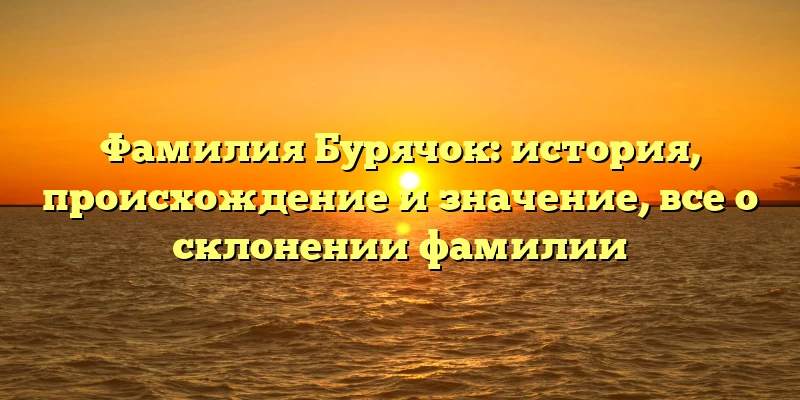 Фамилия Бурячок: история, происхождение и значение, все о склонении фамилии Фамилия Бурячок: история, происхождение и значение, все о склонении фамилии