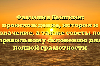 Фамилия Бышкин: происхождение, история и значение, а также советы по правильному склонению для полной грамотности
