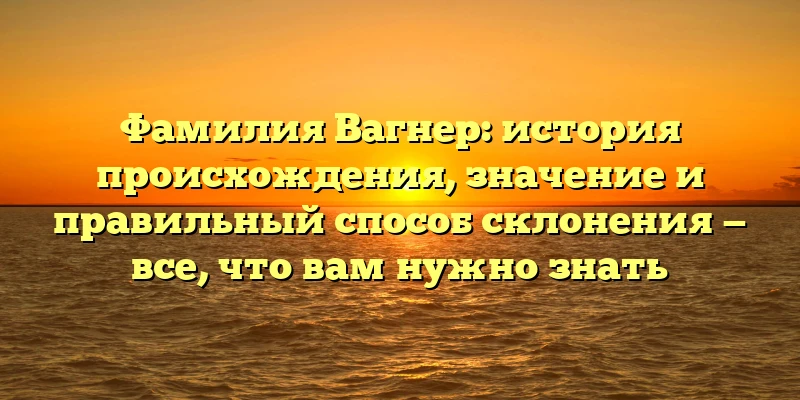Фамилия Вагнер: история происхождения, значение и правильный способ склонения — все, что вам нужно знать Фамилия Вагнер: история происхождения, значение и правильный способ склонения — все, что вам нужно знать