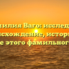 Фамилия Ваго: исследуем происхождение, историю и значение этого фамильного имени