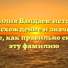 Фамилия Валдаев: история, происхождение и значение. Узнайте, как правильно склонять эту фамилию