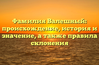Фамилия Валешный: происхождение, история и значение, а также правила склонения