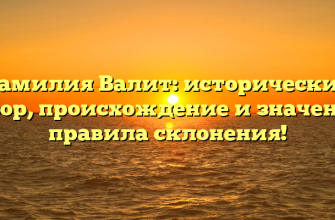 Фамилия Валит: исторический обзор, происхождение и значение, правила склонения!