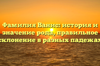 Фамилия Ванис: история и значение рода, правильное склонение в разных падежах