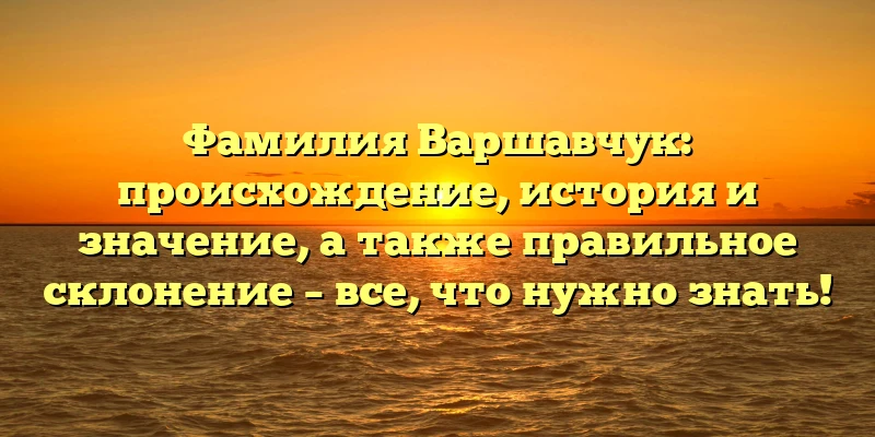 Фамилия Варшавчук: происхождение, история и значение, а также правильное склонение – все, что нужно знать! Фамилия Варшавчук: происхождение, история и значение, а также правильное склонение – все, что нужно знать!