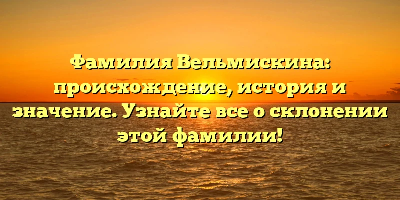 Фамилия Вельмискина: происхождение, история и значение. Узнайте все о склонении этой фамилии! Фамилия Вельмискина: происхождение, история и значение. Узнайте все о склонении этой фамилии!