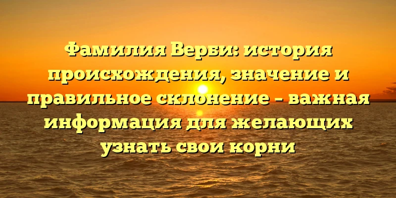 Фамилия Верби: история происхождения, значение и правильное склонение – важная информация для желающих узнать свои корни Фамилия Верби: история происхождения, значение и правильное склонение – важная информация для желающих узнать свои корни