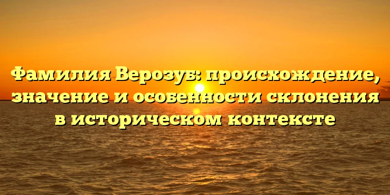 Фамилия Верозуб: происхождение, значение и особенности склонения в историческом контексте Фамилия Верозуб: происхождение, значение и особенности склонения в историческом контексте