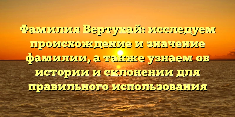 Фамилия Вертухай: исследуем происхождение и значение фамилии, а также узнаем об истории и склонении для правильного использования Фамилия Вертухай: исследуем происхождение и значение фамилии, а также узнаем об истории и склонении для правильного использования