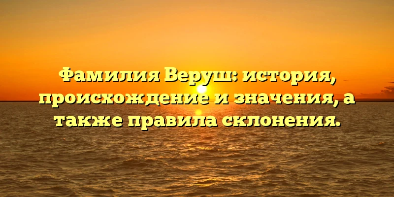 Фамилия Веруш: история, происхождение и значения, а также правила склонения. Фамилия Веруш: история, происхождение и значения, а также правила склонения.