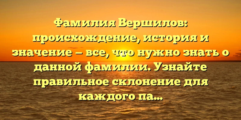 Фамилия Вершилов: происхождение, история и значение — все, что нужно знать о данной фамилии. Узнайте правильное склонение для каждого падежа! Фамилия Вершилов: происхождение, история и значение — все, что нужно знать о данной фамилии. Узнайте правильное склонение для каждого падежа!