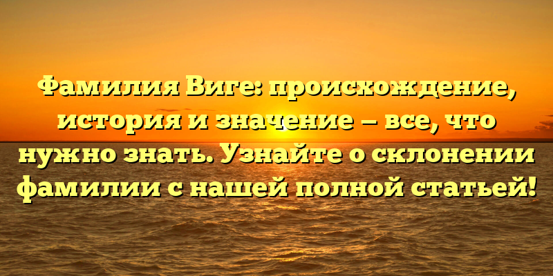 Фамилия Виге: происхождение, история и значение — все, что нужно знать. Узнайте о склонении фамилии с нашей полной статьей!