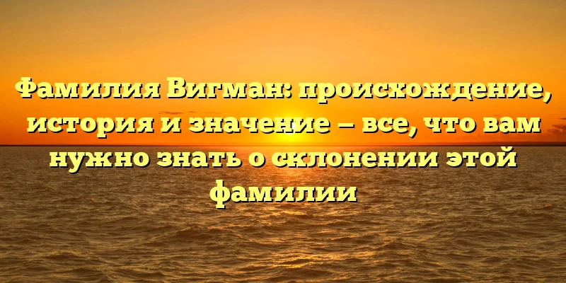 Фамилия Вигман: происхождение, история и значение — все, что вам нужно знать о склонении этой фамилии Фамилия Вигман: происхождение, история и значение — все, что вам нужно знать о склонении этой фамилии