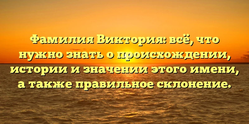 Фамилия Виктория: всё, что нужно знать о происхождении, истории и значении этого имени, а также правильное склонение. Фамилия Виктория: всё, что нужно знать о происхождении, истории и значении этого имени, а также правильное склонение.