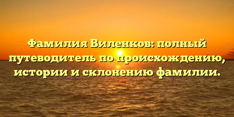 Фамилия Виленков: полный путеводитель по происхождению, истории и склонению фамилии. Фамилия Виленков: полный путеводитель по происхождению, истории и склонению фамилии.
