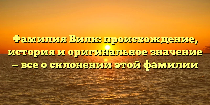 Фамилия Вилк: происхождение, история и оригинальное значение — все о склонении этой фамилии Фамилия Вилк: происхождение, история и оригинальное значение — все о склонении этой фамилии