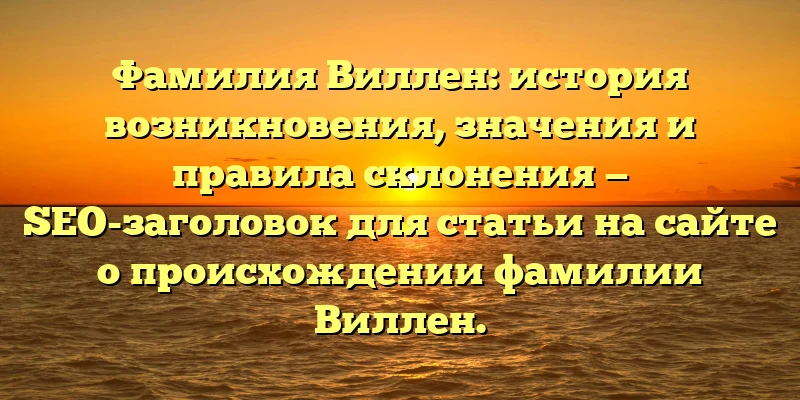 Фамилия Виллен: история возникновения, значения и правила склонения — SEO-заголовок для статьи на сайте о происхождении фамилии Виллен. Фамилия Виллен: история возникновения, значения и правила склонения — SEO-заголовок для статьи на сайте о происхождении фамилии Виллен.