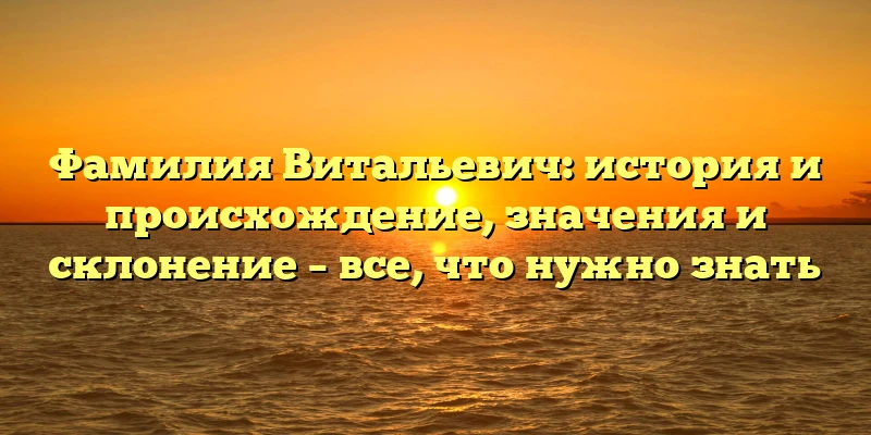 Фамилия Витальевич: история и происхождение, значения и склонение – все, что нужно знать Фамилия Витальевич: история и происхождение, значения и склонение – все, что нужно знать