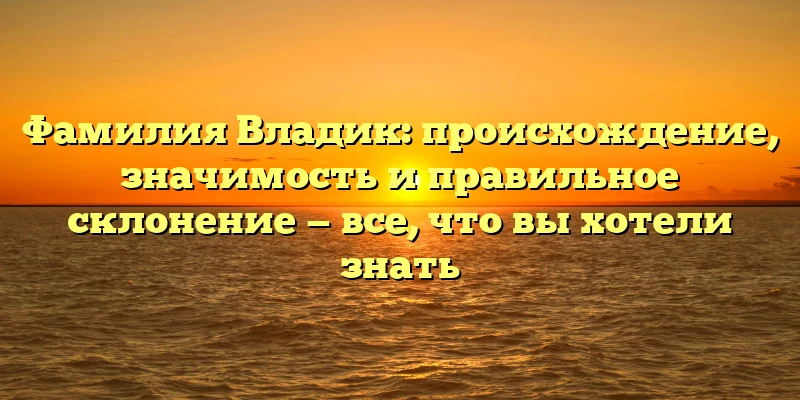 Фамилия Владик: происхождение, значимость и правильное склонение — все, что вы хотели знать Фамилия Владик: происхождение, значимость и правильное склонение — все, что вы хотели знать