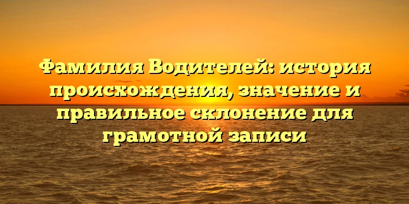 Фамилия Водителей: история происхождения, значение и правильное склонение для грамотной записи Фамилия Водителей: история происхождения, значение и правильное склонение для грамотной записи