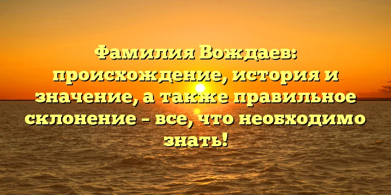 Фамилия Вождаев: происхождение, история и значение, а также правильное склонение – все, что необходимо знать! Фамилия Вождаев: происхождение, история и значение, а также правильное склонение – все, что необходимо знать!