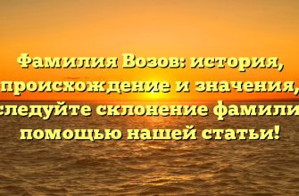 Фамилия Возов: история, происхождение и значения, исследуйте склонение фамилии с помощью нашей статьи!