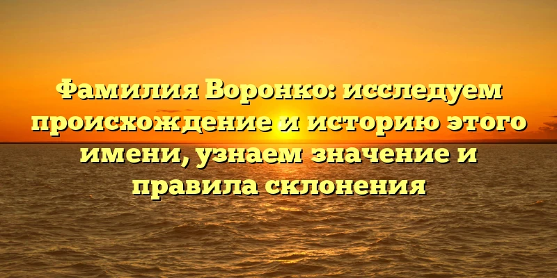 Фамилия Воронко: исследуем происхождение и историю этого имени, узнаем значение и правила склонения Фамилия Воронко: исследуем происхождение и историю этого имени, узнаем значение и правила склонения