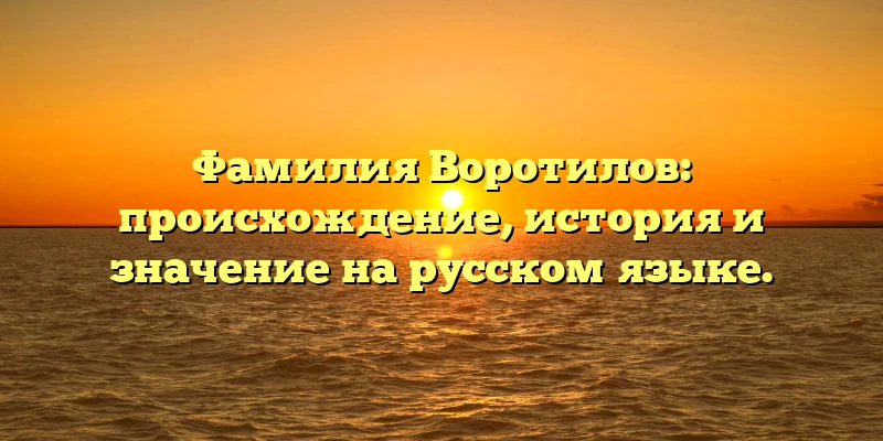 Фамилия Воротилов: происхождение, история и значение на русском языке. Фамилия Воротилов: происхождение, история и значение на русском языке.