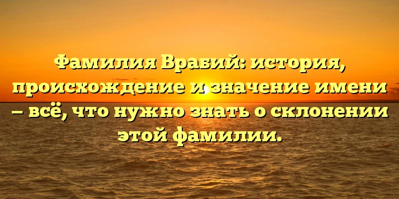 Фамилия Врабий: история, происхождение и значение имени — всё, что нужно знать о склонении этой фамилии. Фамилия Врабий: история, происхождение и значение имени — всё, что нужно знать о склонении этой фамилии.