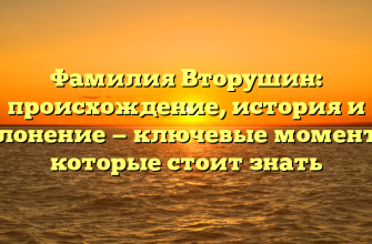 Фамилия Вторушин: происхождение, история и склонение — ключевые моменты, которые стоит знать