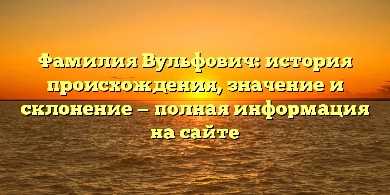 Фамилия Вульфович: история происхождения, значение и склонение — полная информация на сайте Фамилия Вульфович: история происхождения, значение и склонение — полная информация на сайте