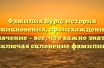 Фамилия Вурц: история возникновения, происхождение и значение – все, что важно знать, включая склонение фамилии