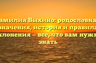 Фамилия Выхино: родословная, значения, история и правила склонения — все, что вам нужно знать