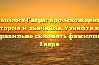 Фамилия Габра: происхождение, история и значение. Узнайте как правильно склонять фамилию Габра